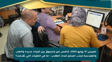 خميس 31 يوليو 2025: تنافس غير مسبوق بين كليات جديدة والطب والهندسة لجذب أضخم أعداد الطلاب – ما هي الكليات التي تقدمت؟